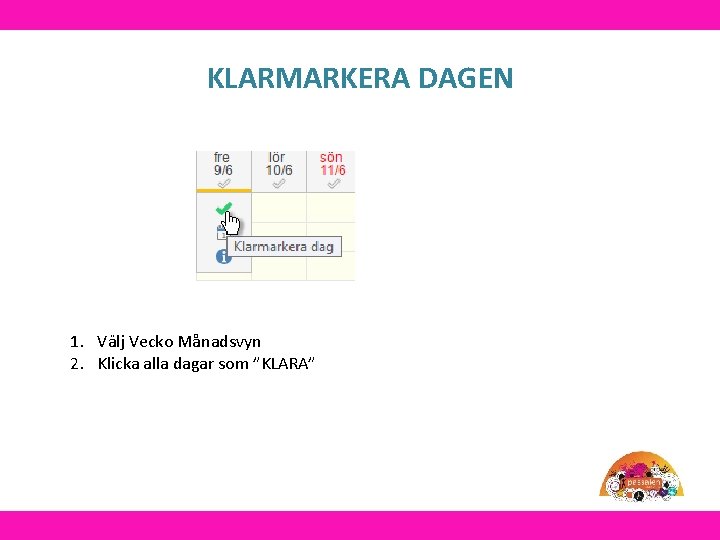 KLARMARKERA DAGEN 1. Välj Vecko Månadsvyn 2. Klicka alla dagar som ”KLARA” 