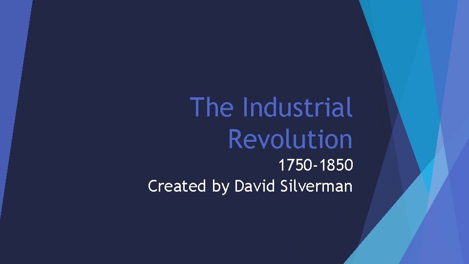 The Industrial Revolution 1750 -1850 Created by David Silverman 