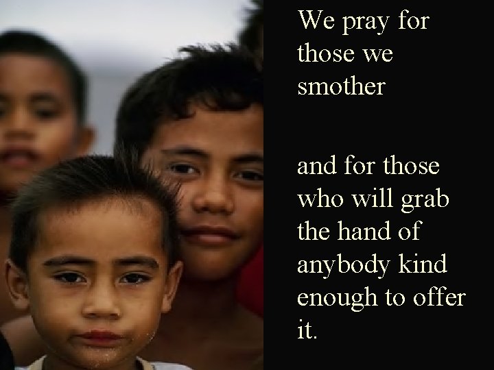 We pray for those we smother and for those who will grab the hand