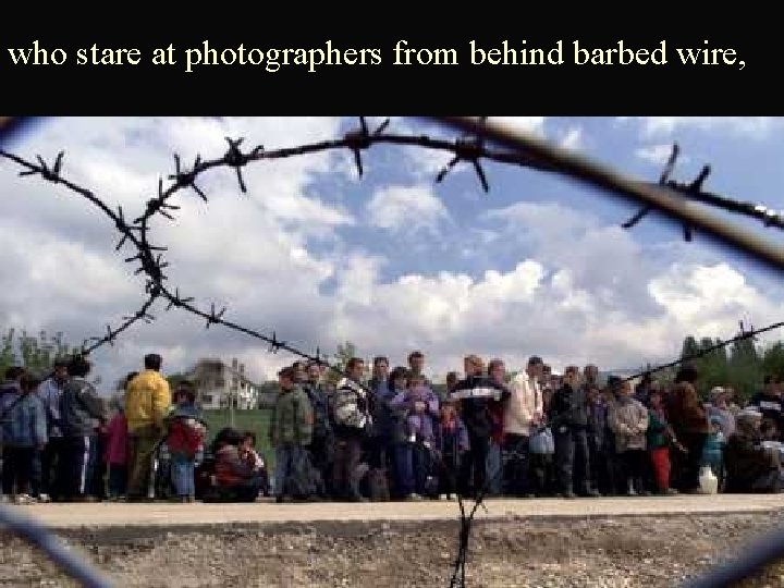 who stare at photographers from behind barbed wire, 