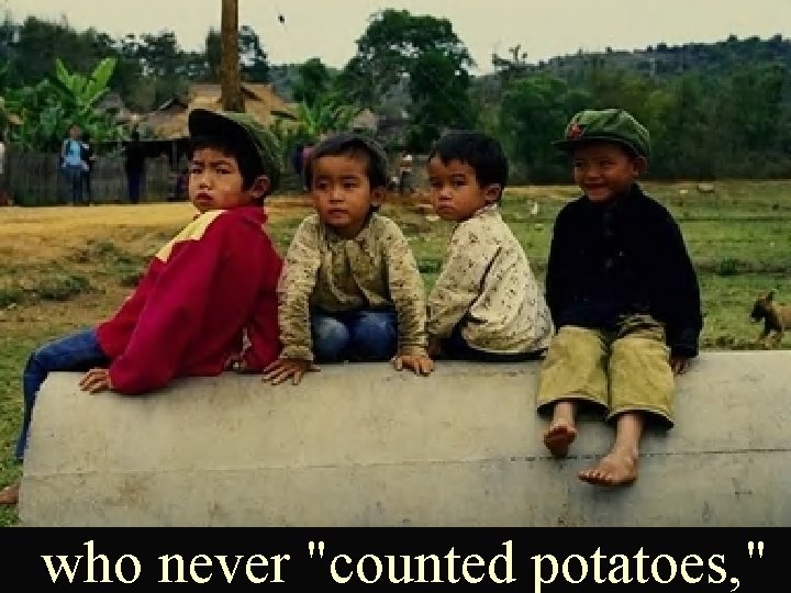 who never "counted potatoes, " 