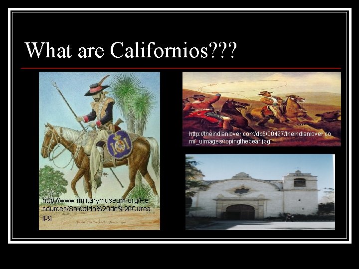 What are Californios? ? ? http: //theindianlover. com/db 5/00497/theindianlover. co m/_uimages/ropingthebear. jpg http: //www.