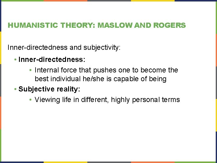 HUMANISTIC THEORY: MASLOW AND ROGERS Inner-directedness and subjectivity: • Inner-directedness: • Internal force that