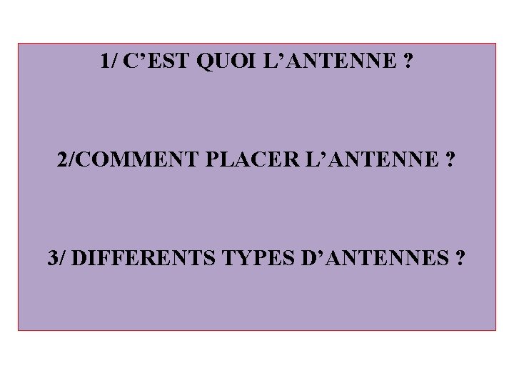 1/ C’EST QUOI L’ANTENNE ? 2/COMMENT PLACER L’ANTENNE ? 3/ DIFFERENTS TYPES D’ANTENNES ?