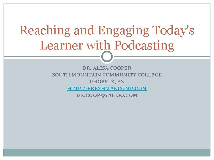 Reaching and Engaging Today's Learner with Podcasting DR. ALISA COOPER SOUTH MOUNTAIN COMMUNITY COLLEGE