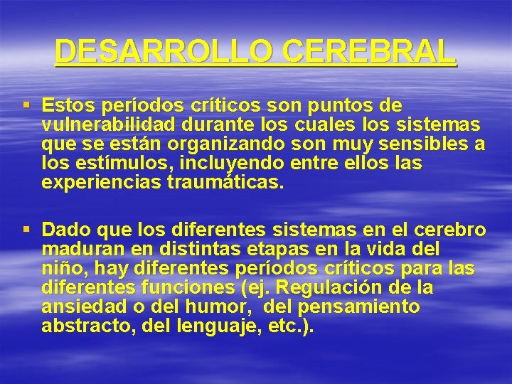 DESARROLLO CEREBRAL § Estos períodos críticos son puntos de vulnerabilidad durante los cuales los