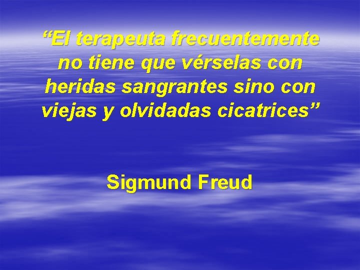 “El terapeuta frecuentemente no tiene que vérselas con heridas sangrantes sino con viejas y