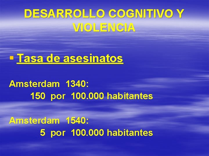 DESARROLLO COGNITIVO Y VIOLENCIA § Tasa de asesinatos Amsterdam 1340: 150 por 100. 000