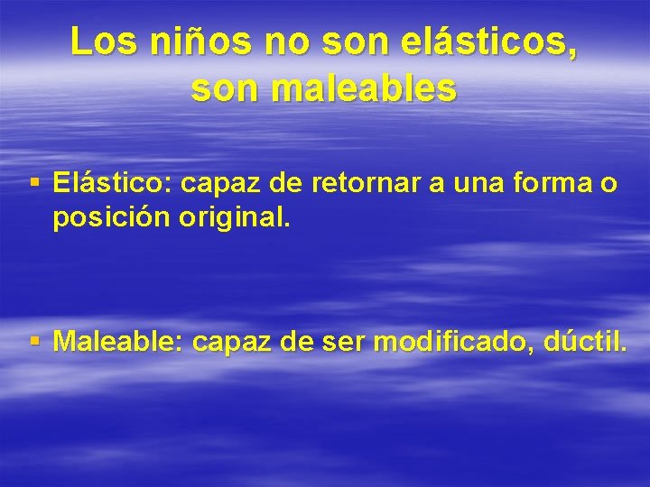 Los niños no son elásticos, son maleables § Elástico: capaz de retornar a una