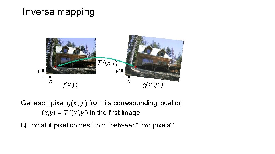 Inverse mapping T-1(x, y) y’ y x f(x, y) x’ g(x’, y’) Get each Inverse mapping T-1(x, y) y’ y x f(x, y) x’ g(x’, y’) Get each
