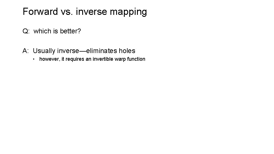 Forward vs. inverse mapping Q: which is better? A: Usually inverse—eliminates holes • however, Forward vs. inverse mapping Q: which is better? A: Usually inverse—eliminates holes • however,