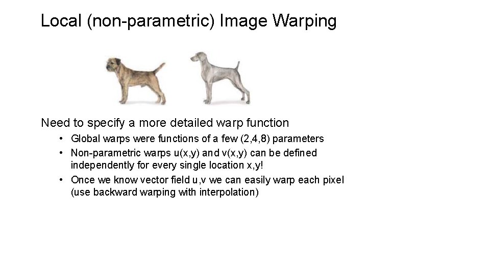 Local (non-parametric) Image Warping Need to specify a more detailed warp function • Global Local (non-parametric) Image Warping Need to specify a more detailed warp function • Global