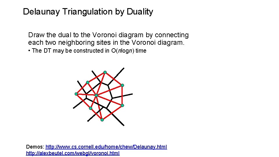Delaunay Triangulation by Duality Draw the dual to the Voronoi diagram by connecting each Delaunay Triangulation by Duality Draw the dual to the Voronoi diagram by connecting each