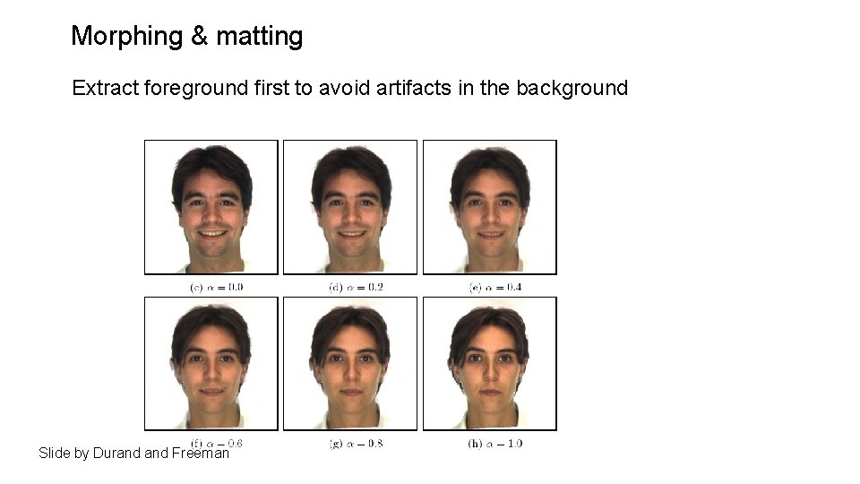 Morphing & matting Extract foreground first to avoid artifacts in the background Slide by Morphing & matting Extract foreground first to avoid artifacts in the background Slide by