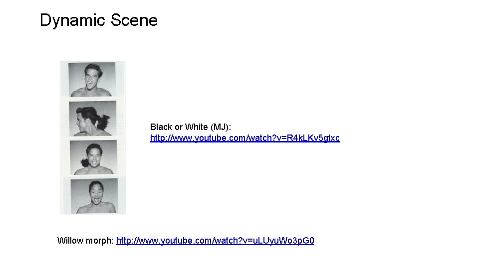Dynamic Scene Black or White (MJ): http: //www. youtube. com/watch? v=R 4 k. LKv Dynamic Scene Black or White (MJ): http: //www. youtube. com/watch? v=R 4 k. LKv