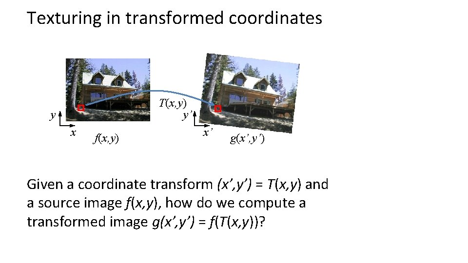 Texturing in transformed coordinates T(x, y) y’ y x f(x, y) x’ g(x’, y’) Texturing in transformed coordinates T(x, y) y’ y x f(x, y) x’ g(x’, y’)