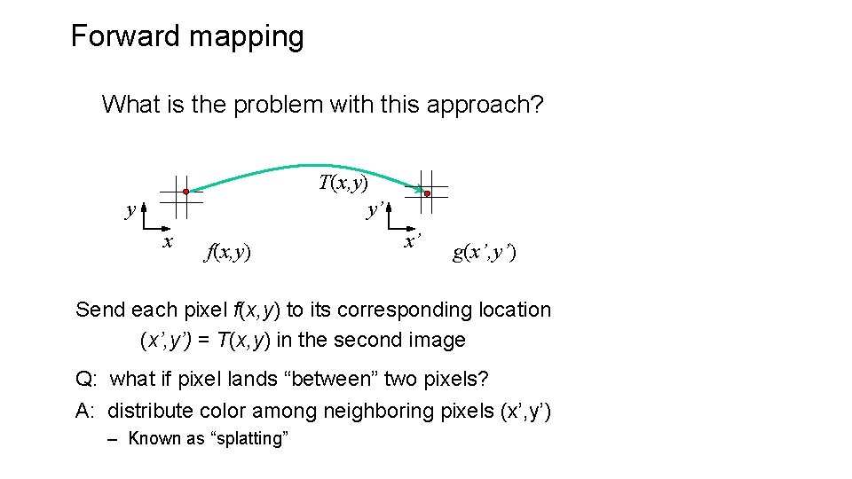 Forward mapping What is the problem with this approach? T(x, y) y’ y x Forward mapping What is the problem with this approach? T(x, y) y’ y x