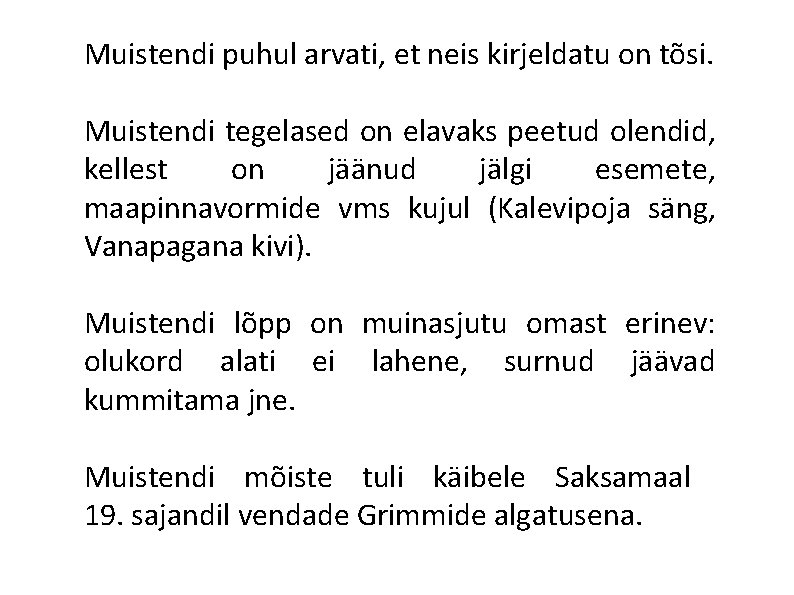 Muistendi puhul arvati, et neis kirjeldatu on tõsi. Muistendi tegelased on elavaks peetud olendid,