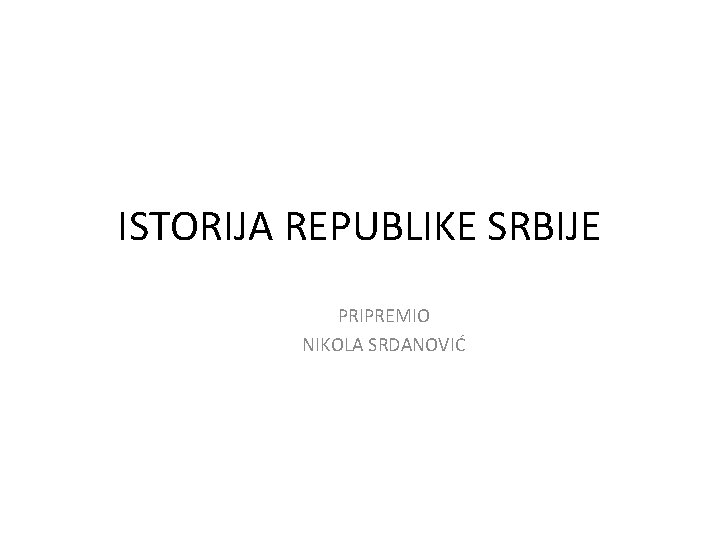 ISTORIJA REPUBLIKE SRBIJE PRIPREMIO NIKOLA SRDANOVIĆ 