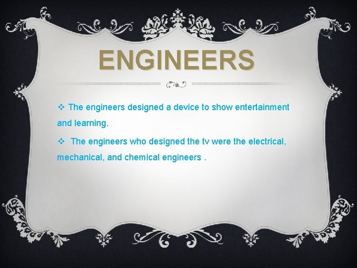 ENGINEERS v The engineers designed a device to show entertainment and learning. v The