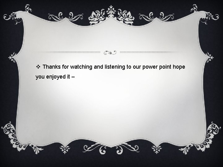 v Thanks for watching and listening to our power point hope you enjoyed it