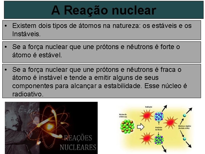 A Reação nuclear • Existem dois tipos de átomos na natureza: os estáveis e