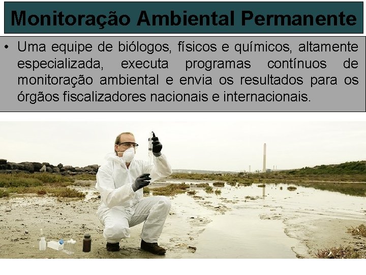 Monitoração Ambiental Permanente • Uma equipe de biólogos, físicos e químicos, altamente especializada, executa