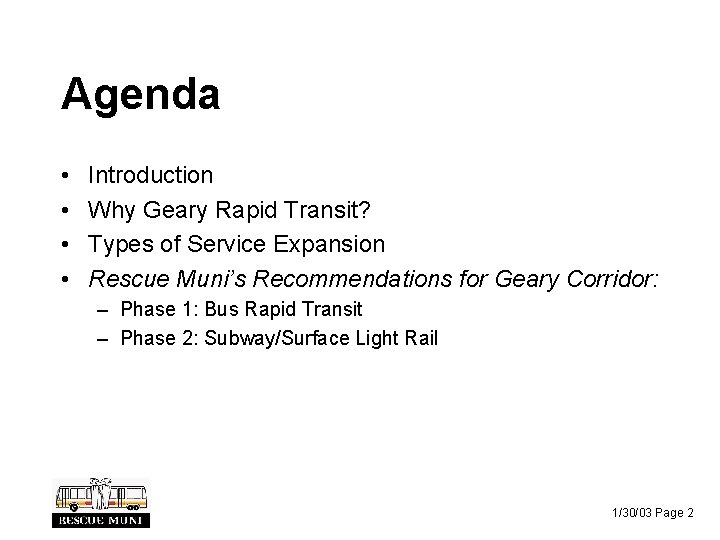 Agenda • • Introduction Why Geary Rapid Transit? Types of Service Expansion Rescue Muni’s