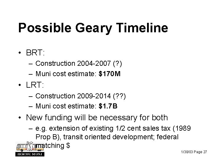 Possible Geary Timeline • BRT: – Construction 2004 -2007 (? ) – Muni cost