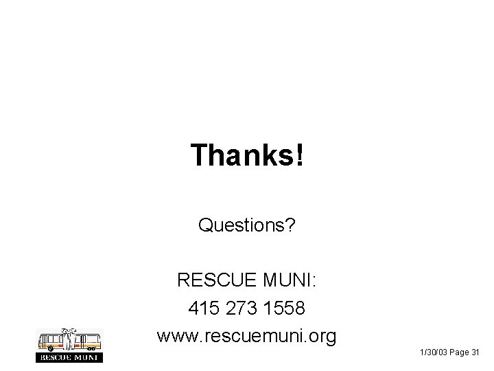 Thanks! Questions? RESCUE MUNI: 415 273 1558 www. rescuemuni. org 1/30/03 Page 31 