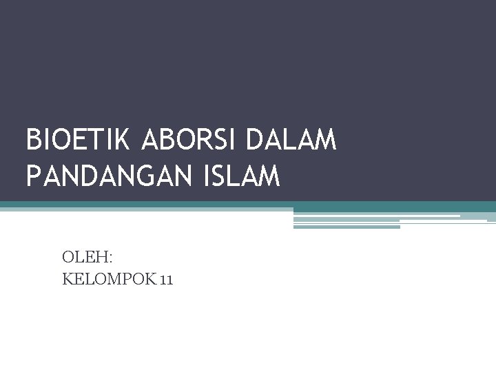 BIOETIK ABORSI DALAM PANDANGAN ISLAM OLEH: KELOMPOK 11 