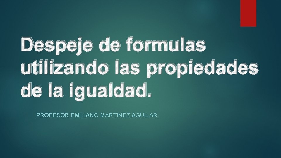 Despeje de formulas utilizando las propiedades de la igualdad. PROFESOR EMILIANO MARTINEZ AGUILAR. 