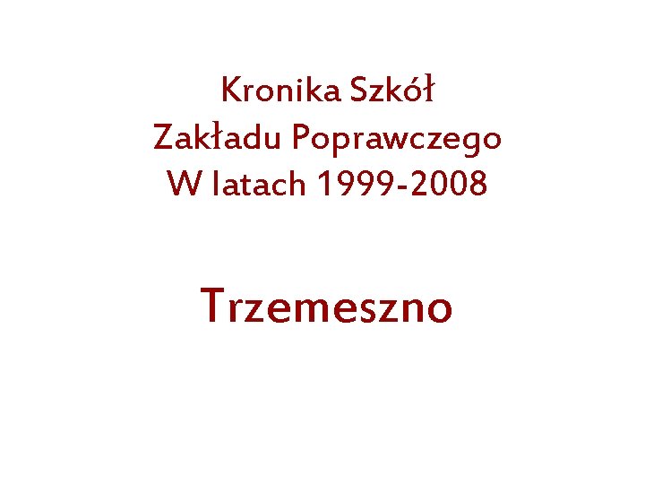 Kronika Szkół Zakładu Poprawczego W latach 1999 -2008 Trzemeszno 