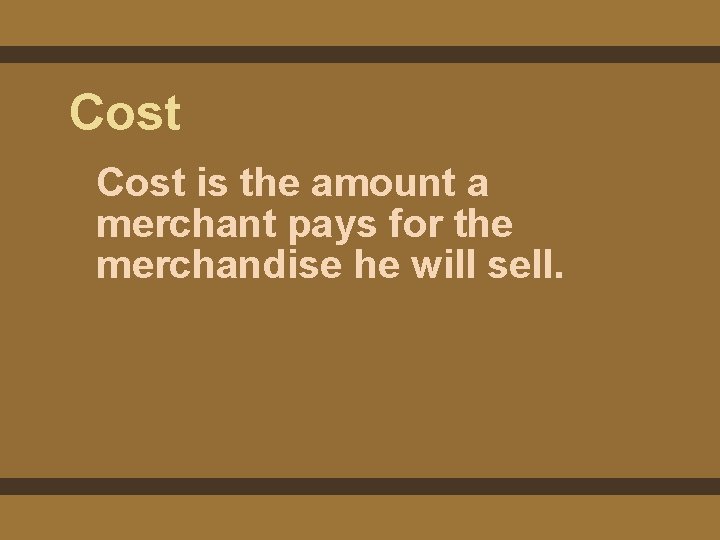 Cost is the amount a merchant pays for the merchandise he will sell. Cost is the amount a merchant pays for the merchandise he will sell.