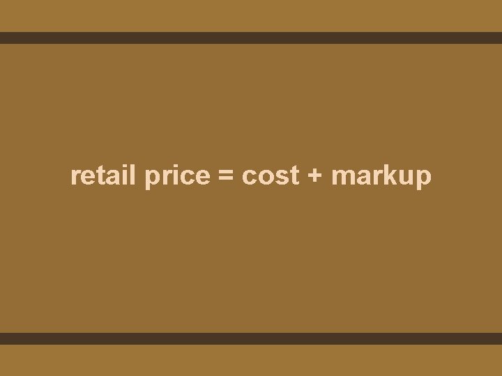 retail price = cost + markup 