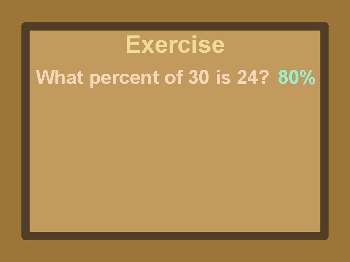 Exercise What percent of 30 is 24? 80% 