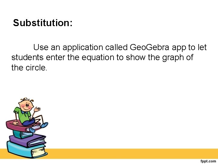 Substitution: Use an application called Geo. Gebra app to let students enter the equation