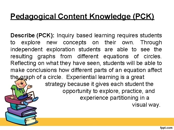 Pedagogical Content Knowledge (PCK) Describe (PCK): Inquiry based learning requires students to explore new