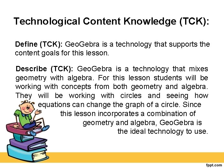 Technological Content Knowledge (TCK): Define (TCK): Geo. Gebra is a technology that supports the
