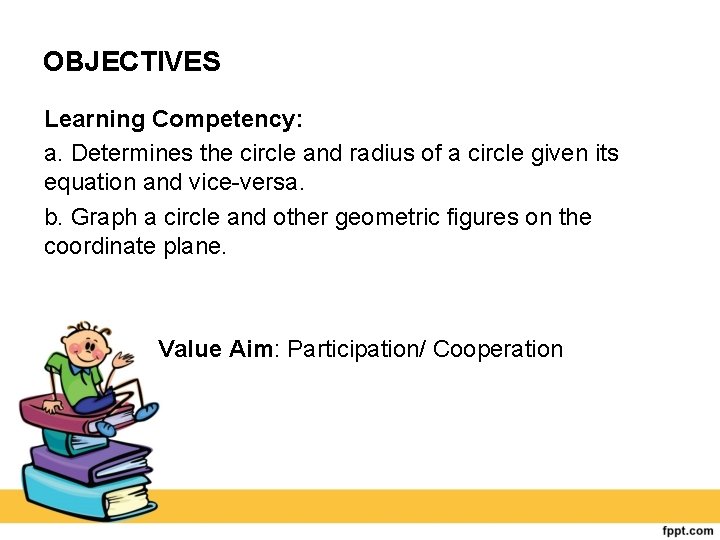 OBJECTIVES Learning Competency: a. Determines the circle and radius of a circle given its