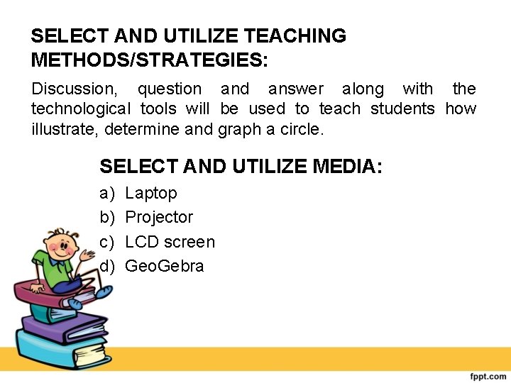 SELECT AND UTILIZE TEACHING METHODS/STRATEGIES: Discussion, question and answer along with the technological tools