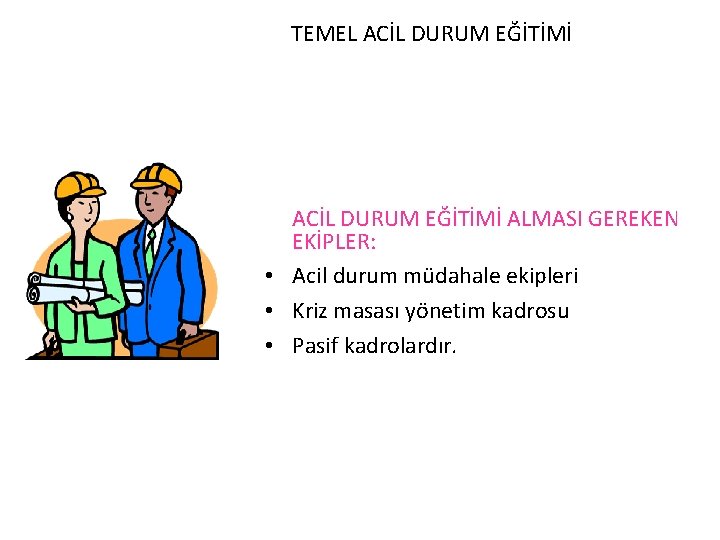 TEMEL ACİL DURUM EĞİTİMİ ALMASI GEREKEN EKİPLER: • Acil durum müdahale ekipleri • Kriz