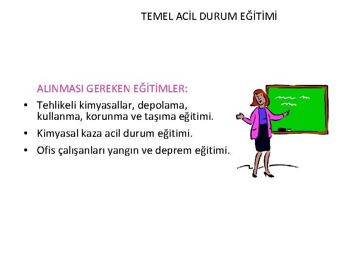 TEMEL ACİL DURUM EĞİTİMİ ALINMASI GEREKEN EĞİTİMLER: • Tehlikeli kimyasallar, depolama, kullanma, korunma ve