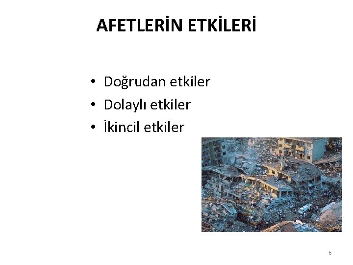 AFETLERİN ETKİLERİ • Doğrudan etkiler • Dolaylı etkiler • İkincil etkiler 6 