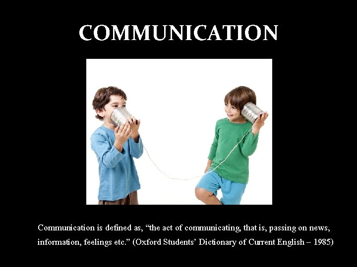 COMMUNICATION Communication is defined as, “the act of communicating, that is, passing on news,