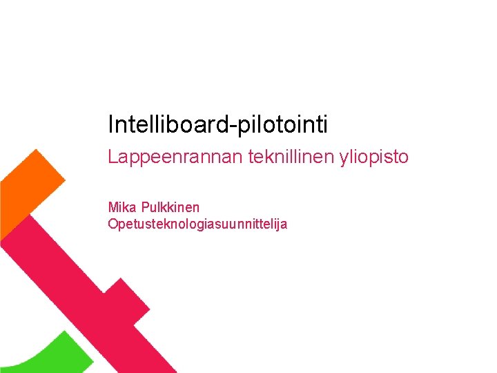 Intelliboard-pilotointi Lappeenrannan teknillinen yliopisto Mika Pulkkinen Opetusteknologiasuunnittelija 