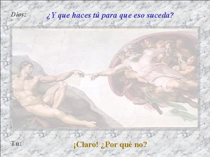 Dios: Tú: ¿Y que haces tú para que eso suceda? ¡Claro! ¿Por qué no?