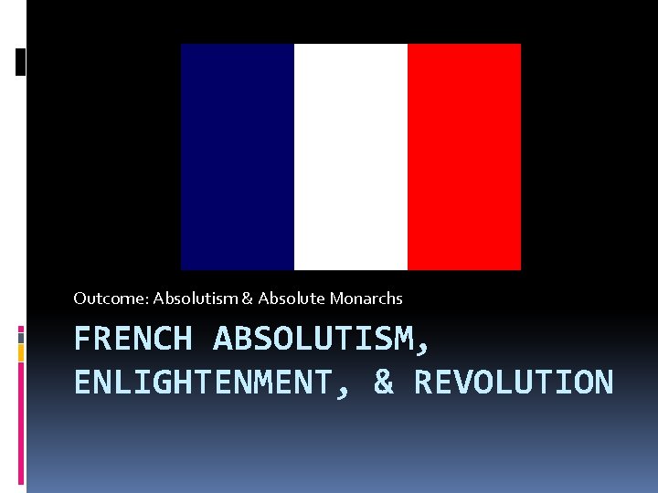 Outcome: Absolutism & Absolute Monarchs FRENCH ABSOLUTISM, ENLIGHTENMENT, & REVOLUTION 