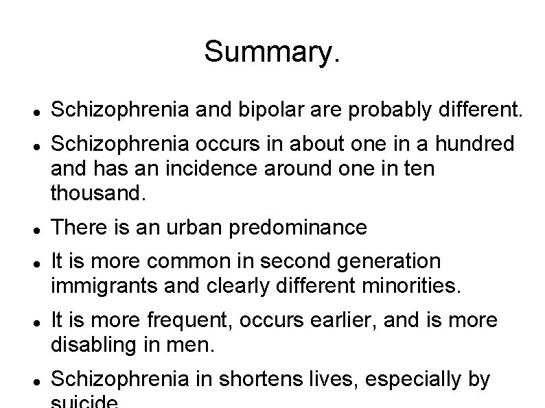 Summary. Schizophrenia and bipolar are probably different. Schizophrenia occurs in about one in a