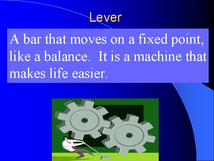 Lever A bar that moves on a fixed point, like a balance. It is